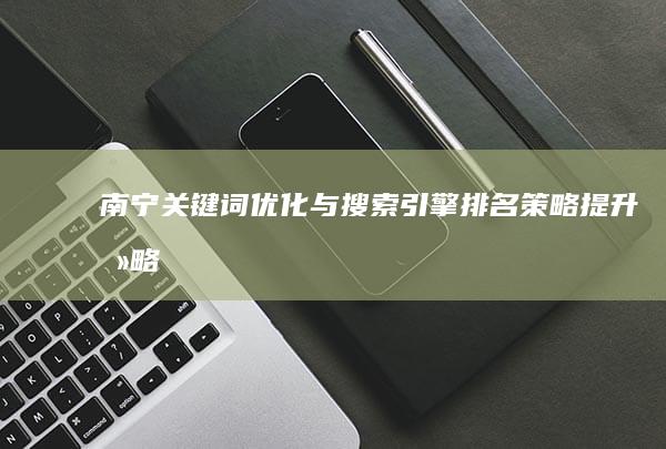 南宁关键词优化与搜索引擎排名策略提升攻略